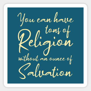 You can have tons of religion without an ounce of salvation, Disciples are made not born Magnet